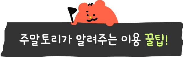 주말토리가 알려주는 이용 꿀팁!